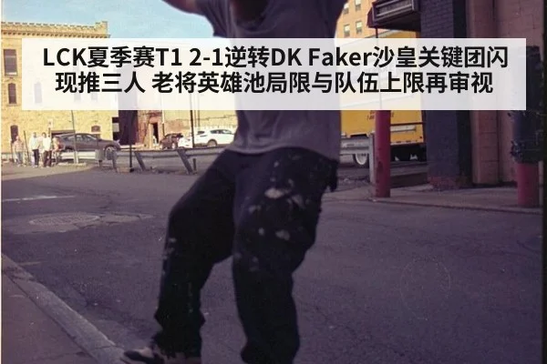 LCK夏季赛T1 2-1逆转DK Faker沙皇关键团闪现推三人 老将英雄池局限与队伍上限再审视