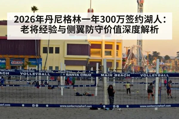 2026年丹尼格林一年300万签约湖人:老将经验与侧翼防守价值深度解析