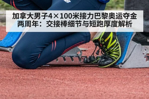 加拿大男子4×100米接力巴黎奥运夺金两周年：交接棒细节与短跑厚度解析